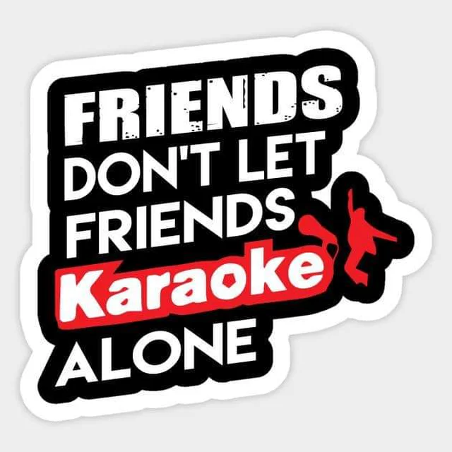 Friends don't let friends karaoke alone